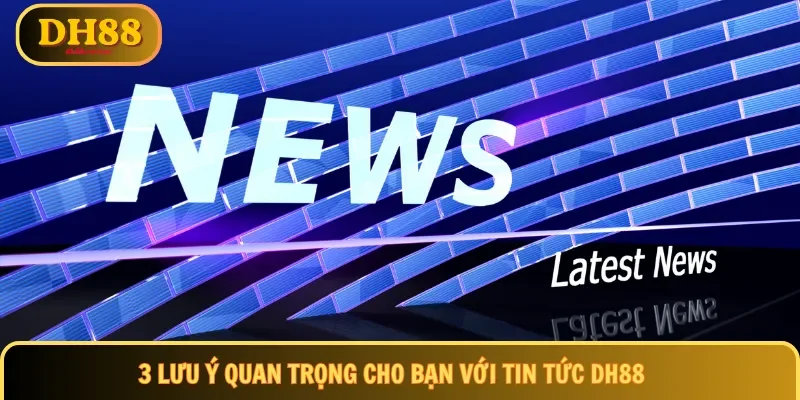 3 lưu ý quan trọng cho bạn với tin tức DH88