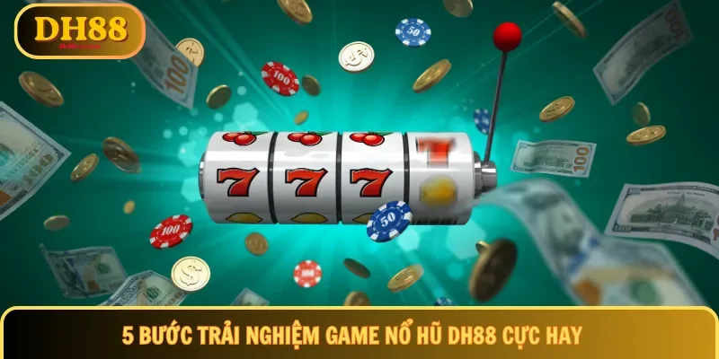 5 bước trải nghiệm game nổ hũ DH88 cực hay