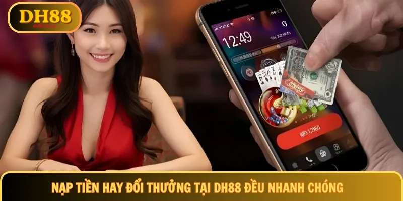 Nạp tiền hay đổi thưởng tại DH88 đều nhanh chóng