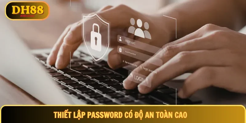Thiết lập password có độ an toàn cao